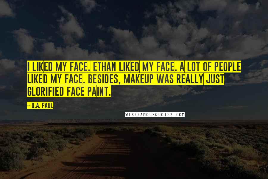 D.A. Paul Quotes: I liked my face. Ethan liked my face. A lot of people liked my face. Besides, makeup was really just glorified face paint.