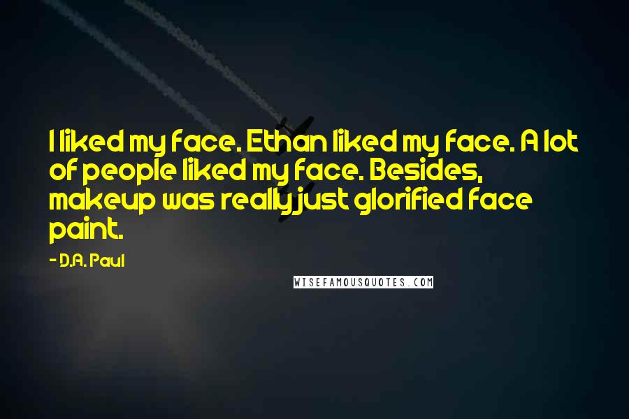 D.A. Paul Quotes: I liked my face. Ethan liked my face. A lot of people liked my face. Besides, makeup was really just glorified face paint.