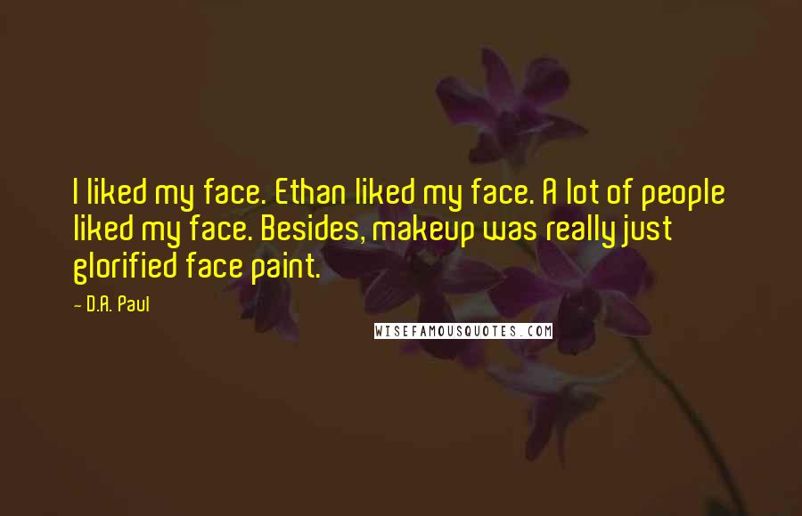 D.A. Paul Quotes: I liked my face. Ethan liked my face. A lot of people liked my face. Besides, makeup was really just glorified face paint.