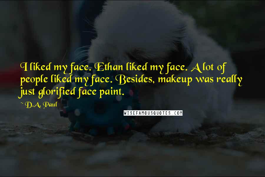 D.A. Paul Quotes: I liked my face. Ethan liked my face. A lot of people liked my face. Besides, makeup was really just glorified face paint.