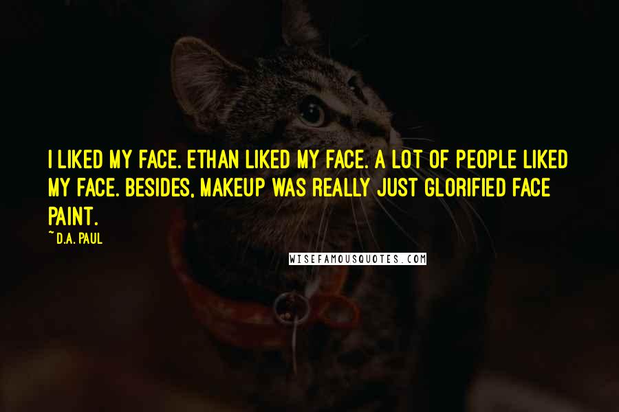 D.A. Paul Quotes: I liked my face. Ethan liked my face. A lot of people liked my face. Besides, makeup was really just glorified face paint.