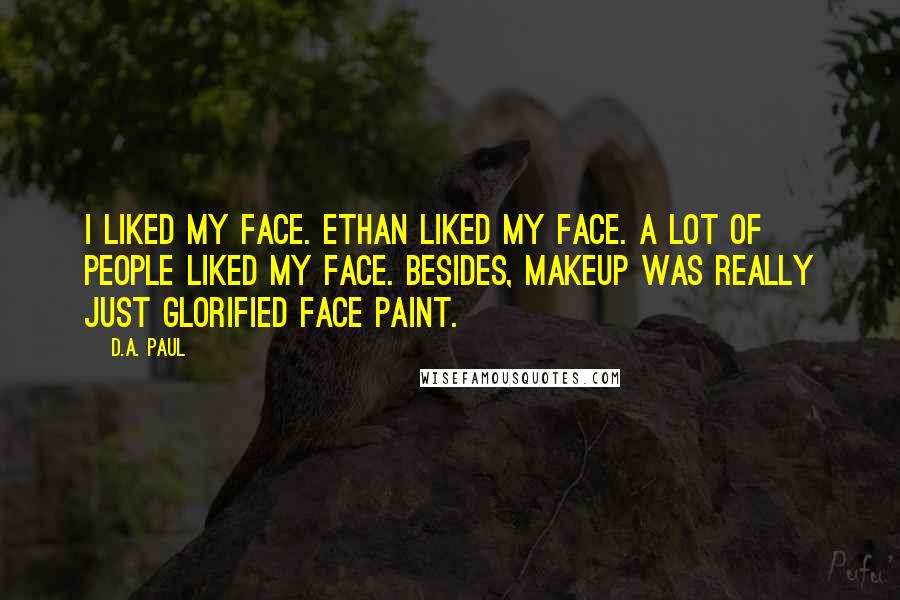 D.A. Paul Quotes: I liked my face. Ethan liked my face. A lot of people liked my face. Besides, makeup was really just glorified face paint.