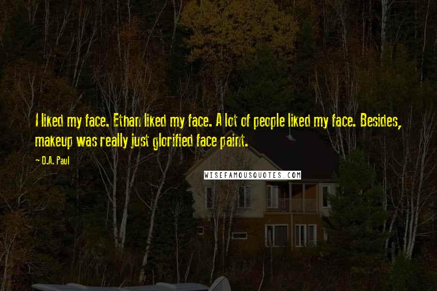 D.A. Paul Quotes: I liked my face. Ethan liked my face. A lot of people liked my face. Besides, makeup was really just glorified face paint.