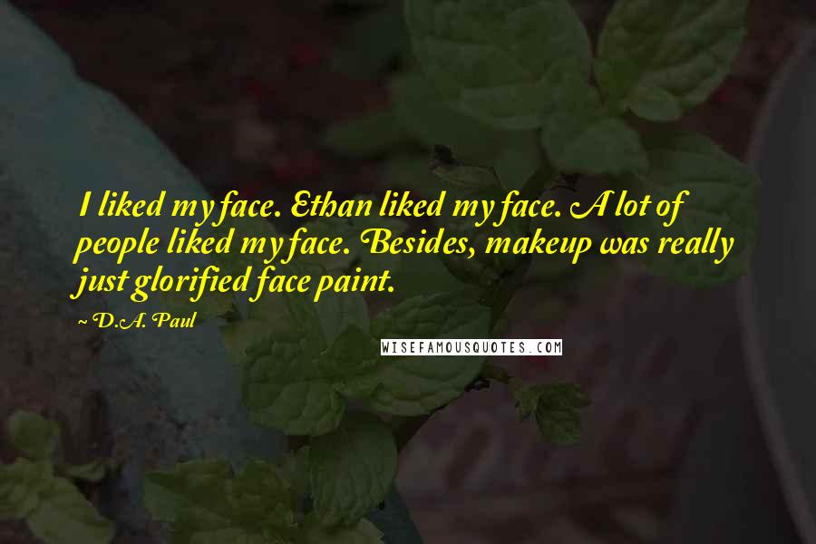 D.A. Paul Quotes: I liked my face. Ethan liked my face. A lot of people liked my face. Besides, makeup was really just glorified face paint.