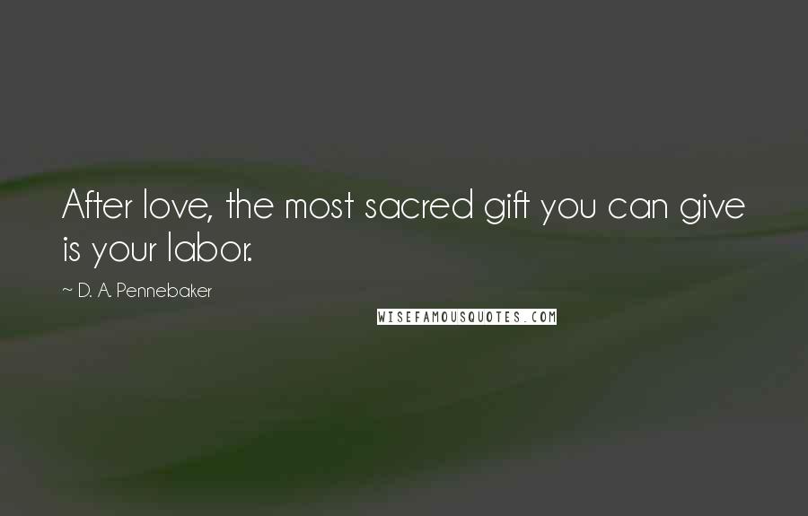 D. A. Pennebaker Quotes: After love, the most sacred gift you can give is your labor.