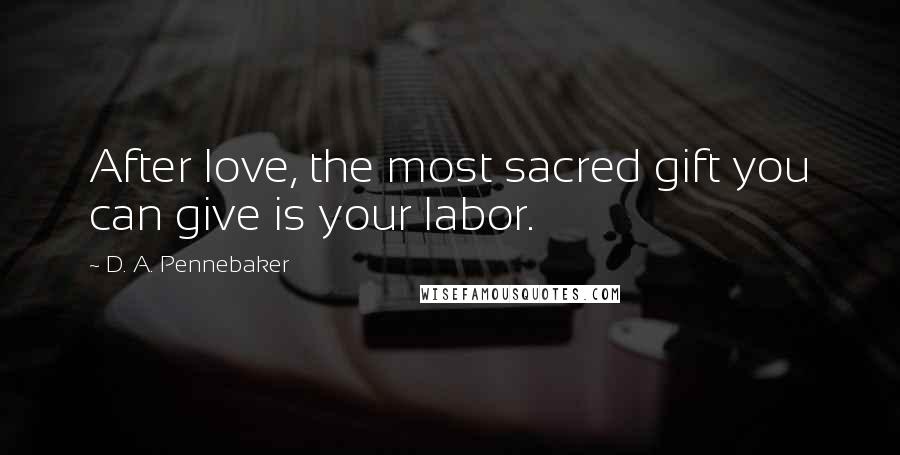 D. A. Pennebaker Quotes: After love, the most sacred gift you can give is your labor.