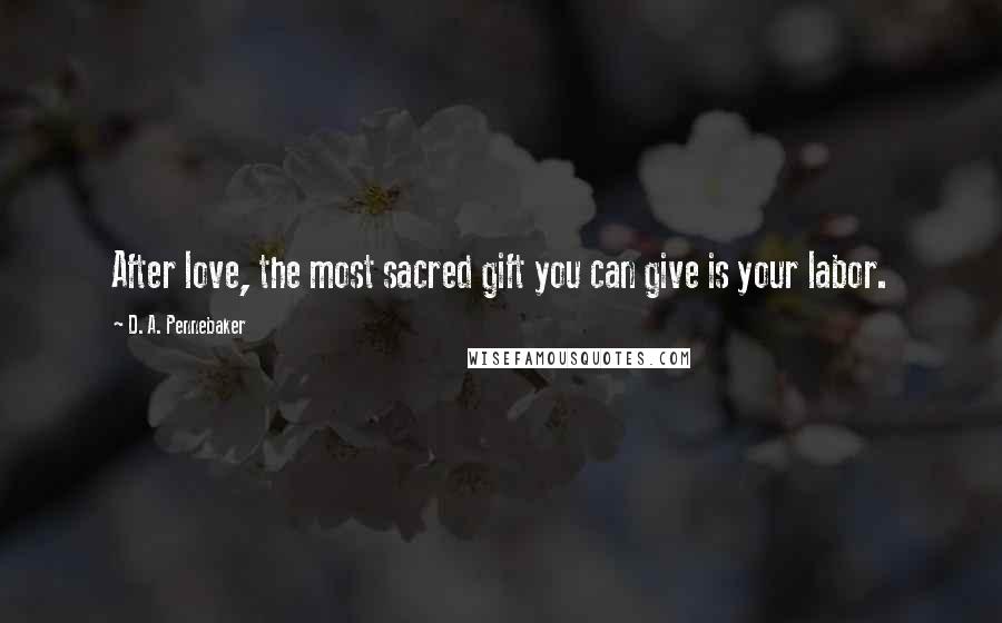 D. A. Pennebaker Quotes: After love, the most sacred gift you can give is your labor.