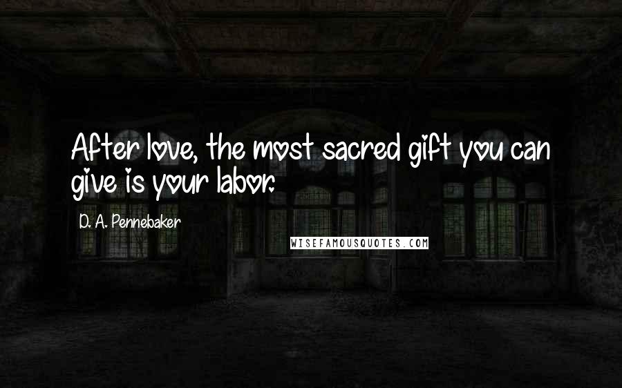 D. A. Pennebaker Quotes: After love, the most sacred gift you can give is your labor.