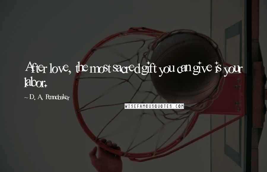 D. A. Pennebaker Quotes: After love, the most sacred gift you can give is your labor.