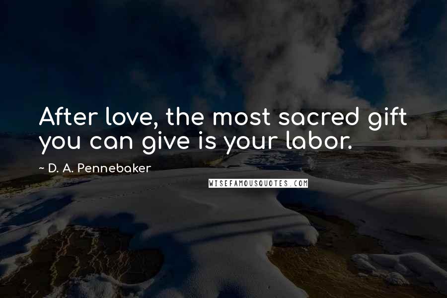 D. A. Pennebaker Quotes: After love, the most sacred gift you can give is your labor.