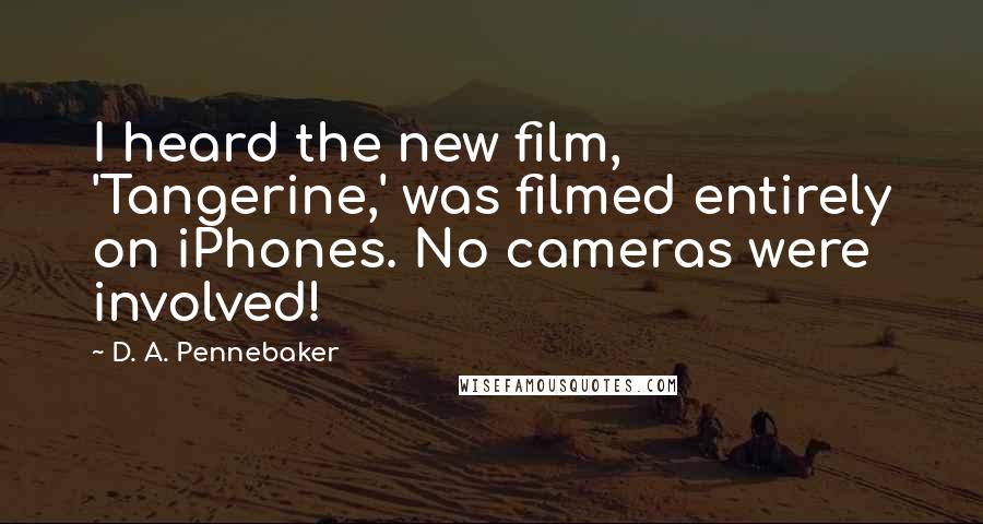 D. A. Pennebaker Quotes: I heard the new film, 'Tangerine,' was filmed entirely on iPhones. No cameras were involved!