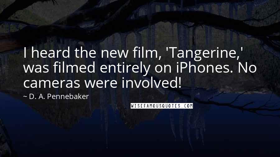 D. A. Pennebaker Quotes: I heard the new film, 'Tangerine,' was filmed entirely on iPhones. No cameras were involved!