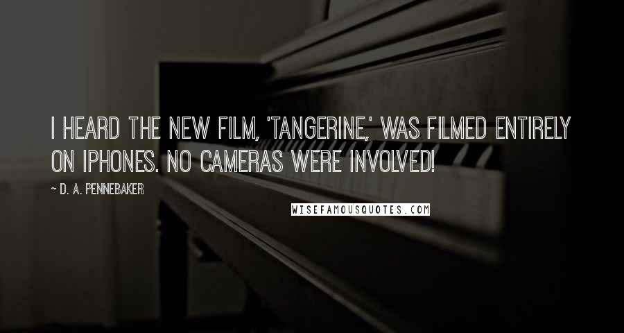 D. A. Pennebaker Quotes: I heard the new film, 'Tangerine,' was filmed entirely on iPhones. No cameras were involved!