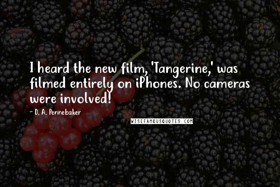 D. A. Pennebaker Quotes: I heard the new film, 'Tangerine,' was filmed entirely on iPhones. No cameras were involved!