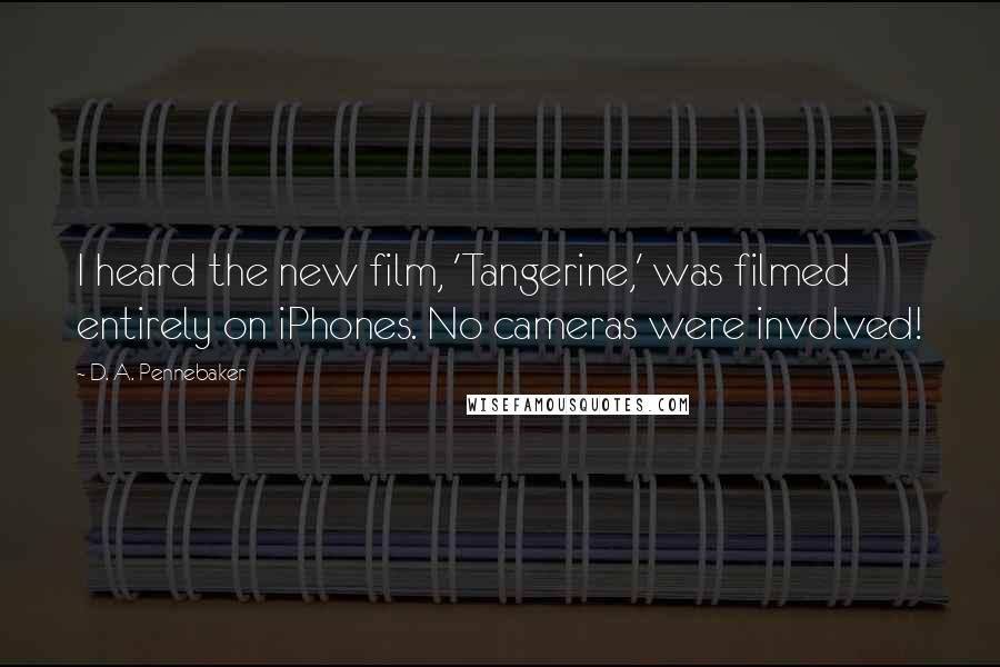 D. A. Pennebaker Quotes: I heard the new film, 'Tangerine,' was filmed entirely on iPhones. No cameras were involved!