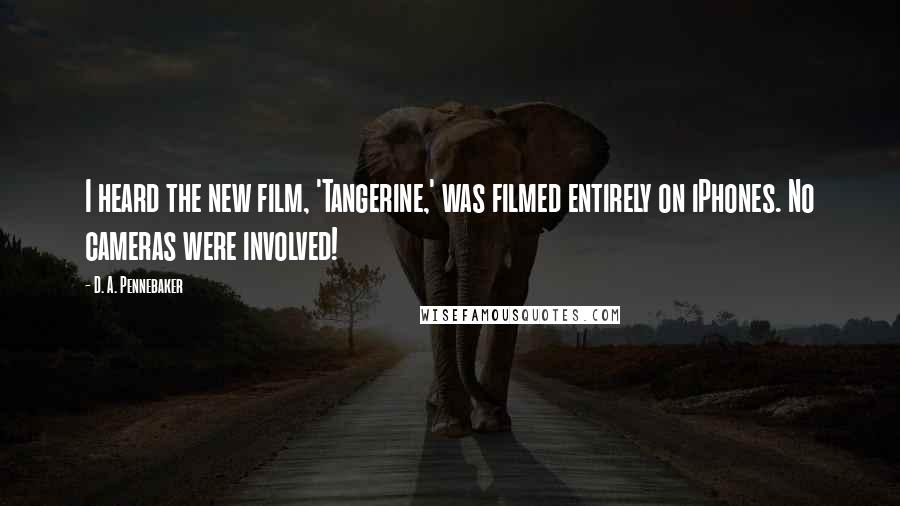 D. A. Pennebaker Quotes: I heard the new film, 'Tangerine,' was filmed entirely on iPhones. No cameras were involved!