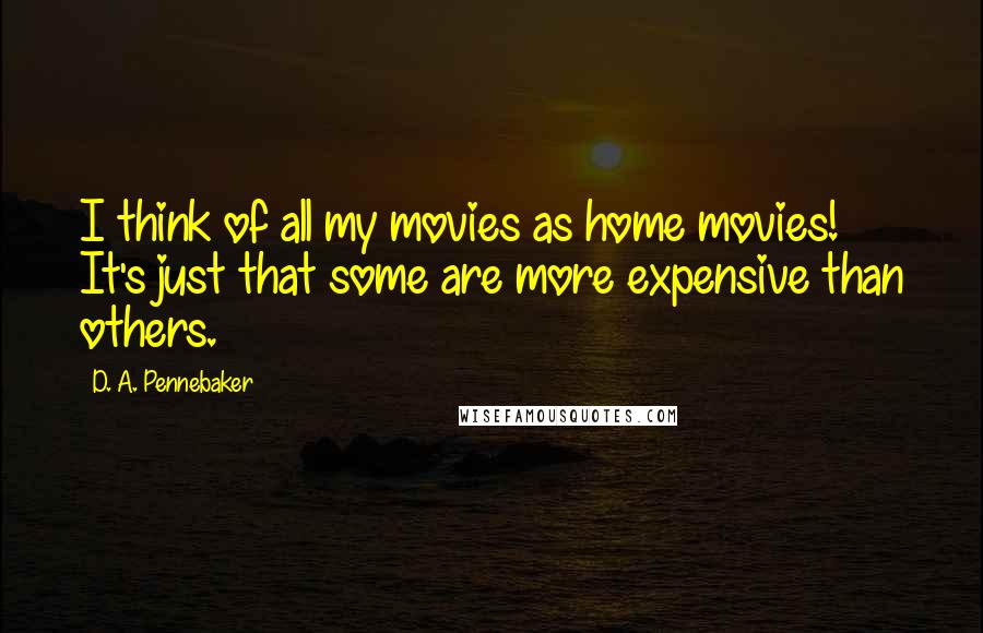 D. A. Pennebaker Quotes: I think of all my movies as home movies! It's just that some are more expensive than others.