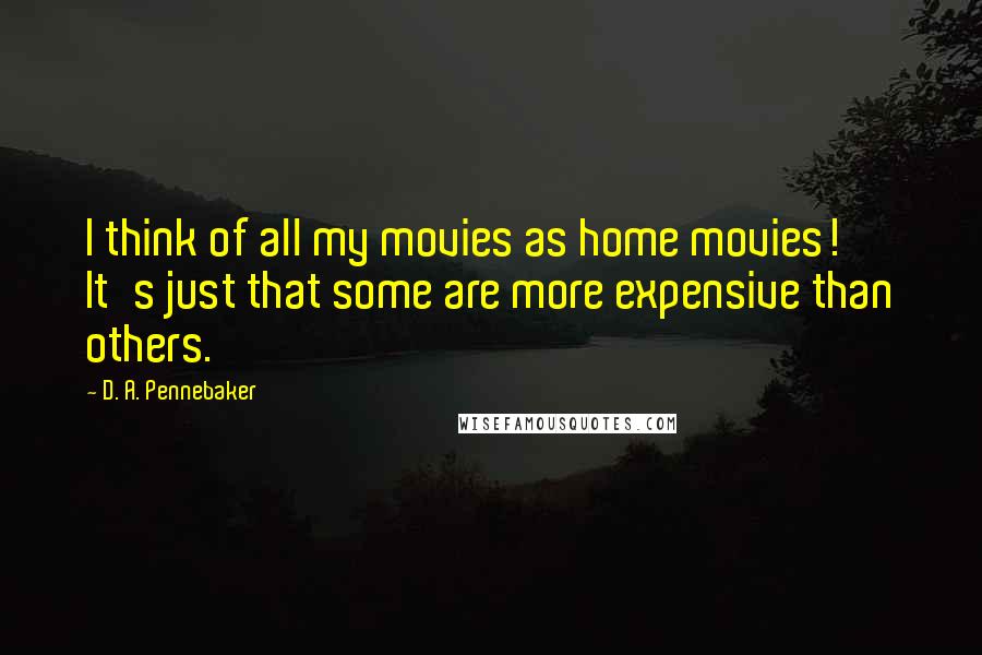 D. A. Pennebaker Quotes: I think of all my movies as home movies! It's just that some are more expensive than others.