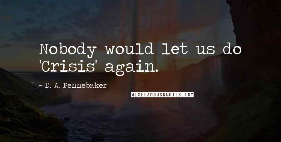 D. A. Pennebaker Quotes: Nobody would let us do 'Crisis' again.