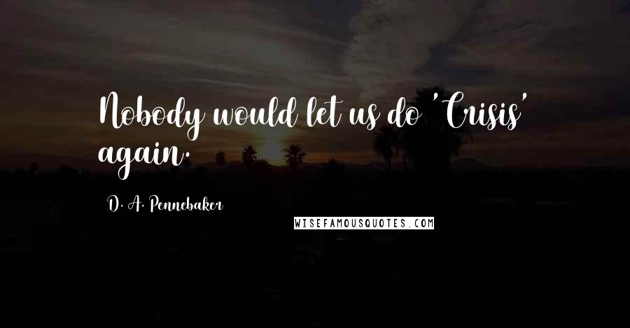 D. A. Pennebaker Quotes: Nobody would let us do 'Crisis' again.