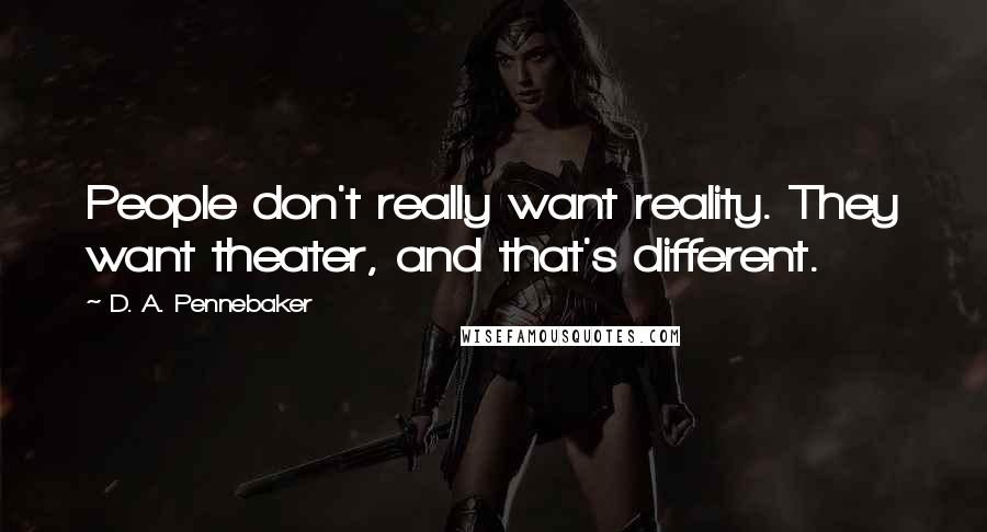 D. A. Pennebaker Quotes: People don't really want reality. They want theater, and that's different.