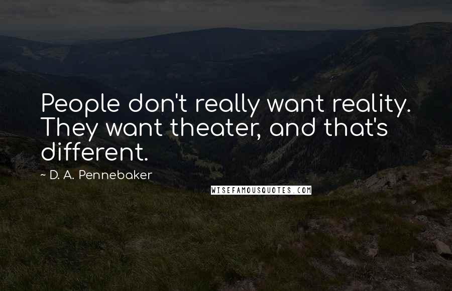 D. A. Pennebaker Quotes: People don't really want reality. They want theater, and that's different.