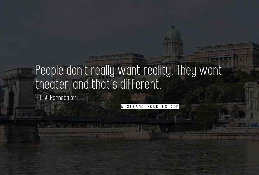 D. A. Pennebaker Quotes: People don't really want reality. They want theater, and that's different.