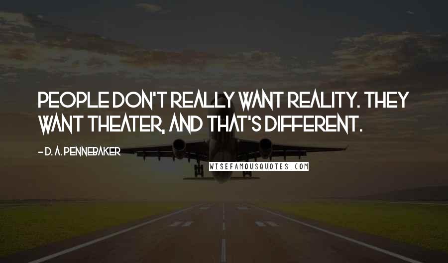 D. A. Pennebaker Quotes: People don't really want reality. They want theater, and that's different.