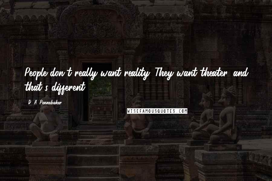 D. A. Pennebaker Quotes: People don't really want reality. They want theater, and that's different.