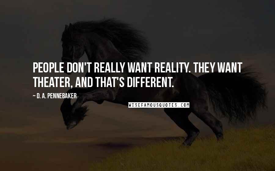 D. A. Pennebaker Quotes: People don't really want reality. They want theater, and that's different.