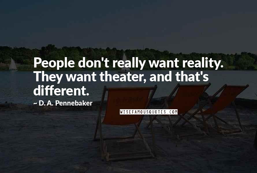 D. A. Pennebaker Quotes: People don't really want reality. They want theater, and that's different.