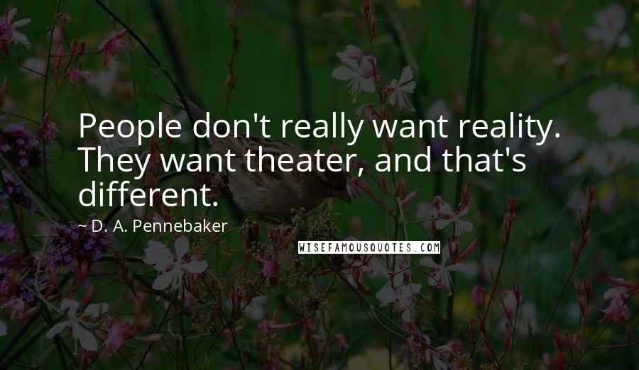 D. A. Pennebaker Quotes: People don't really want reality. They want theater, and that's different.