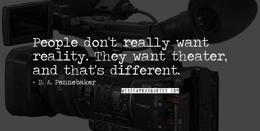 D. A. Pennebaker Quotes: People don't really want reality. They want theater, and that's different.