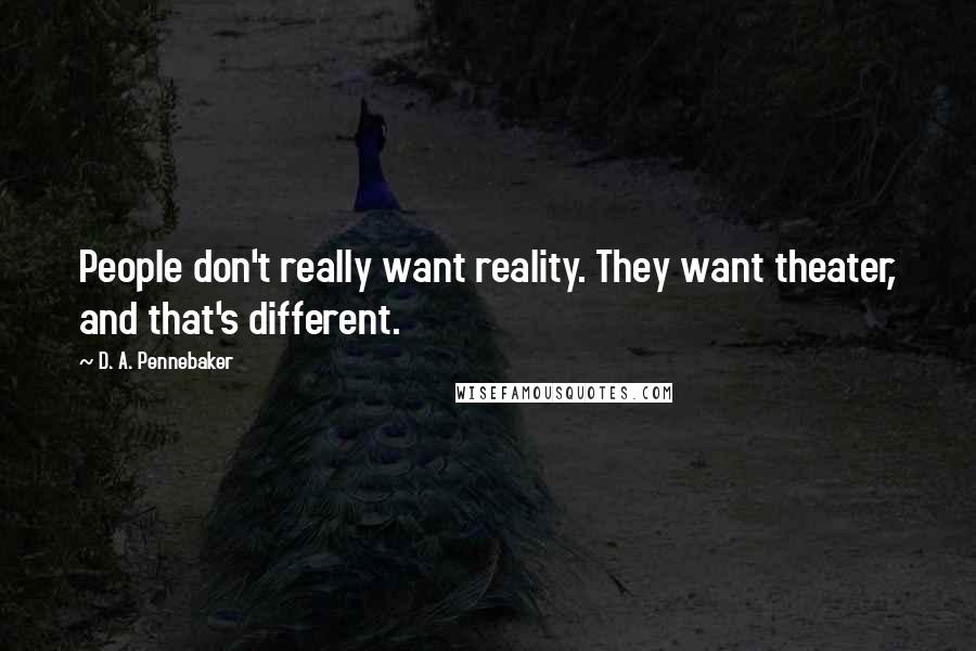 D. A. Pennebaker Quotes: People don't really want reality. They want theater, and that's different.