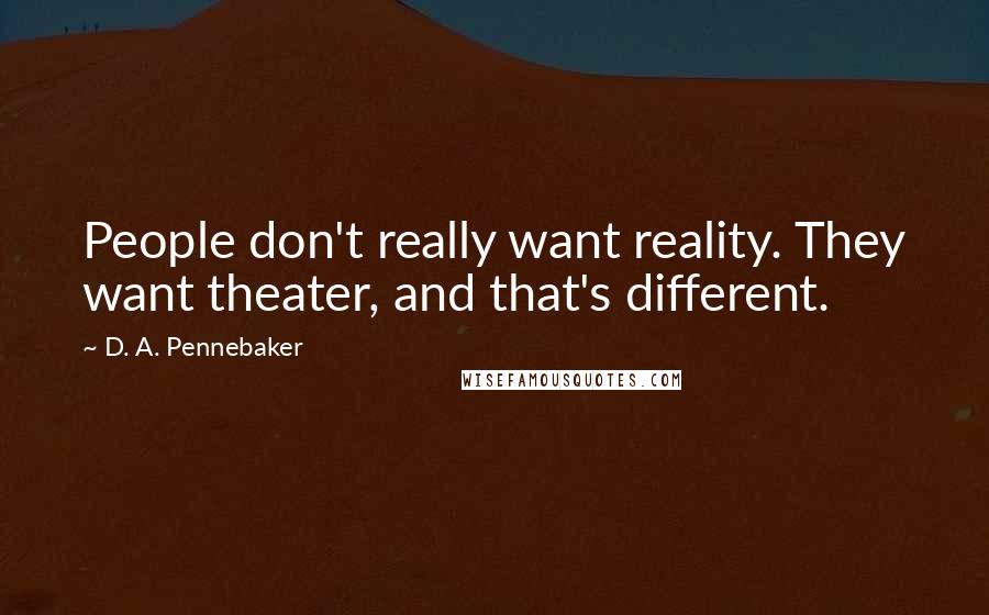 D. A. Pennebaker Quotes: People don't really want reality. They want theater, and that's different.