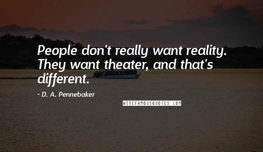 D. A. Pennebaker Quotes: People don't really want reality. They want theater, and that's different.