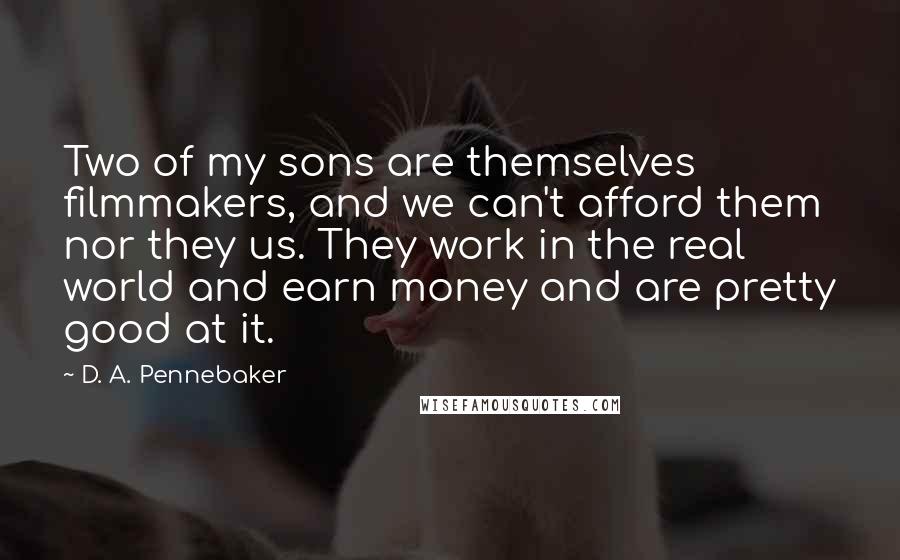 D. A. Pennebaker Quotes: Two of my sons are themselves filmmakers, and we can't afford them nor they us. They work in the real world and earn money and are pretty good at it.