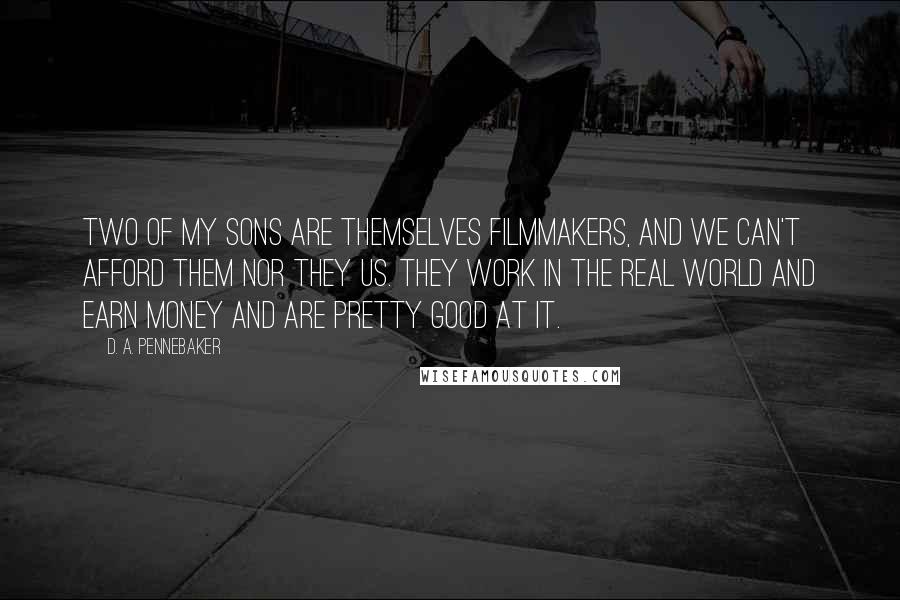 D. A. Pennebaker Quotes: Two of my sons are themselves filmmakers, and we can't afford them nor they us. They work in the real world and earn money and are pretty good at it.