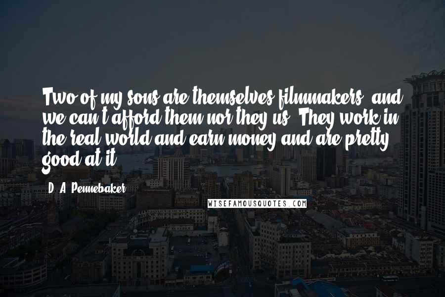 D. A. Pennebaker Quotes: Two of my sons are themselves filmmakers, and we can't afford them nor they us. They work in the real world and earn money and are pretty good at it.
