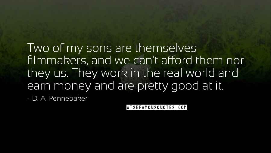 D. A. Pennebaker Quotes: Two of my sons are themselves filmmakers, and we can't afford them nor they us. They work in the real world and earn money and are pretty good at it.