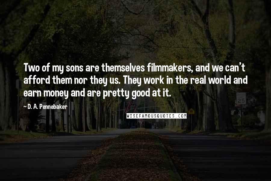 D. A. Pennebaker Quotes: Two of my sons are themselves filmmakers, and we can't afford them nor they us. They work in the real world and earn money and are pretty good at it.