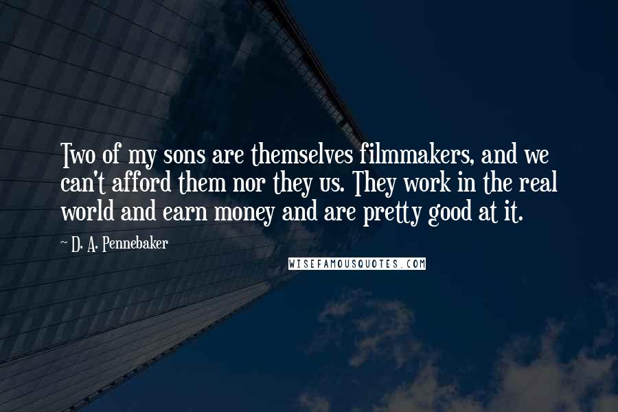 D. A. Pennebaker Quotes: Two of my sons are themselves filmmakers, and we can't afford them nor they us. They work in the real world and earn money and are pretty good at it.