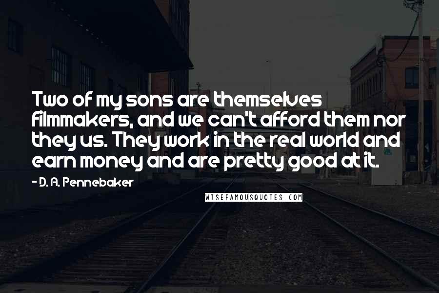 D. A. Pennebaker Quotes: Two of my sons are themselves filmmakers, and we can't afford them nor they us. They work in the real world and earn money and are pretty good at it.