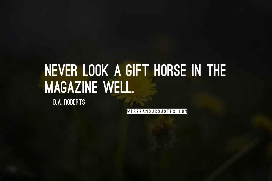D.A. Roberts Quotes: Never look a gift horse in the magazine well.