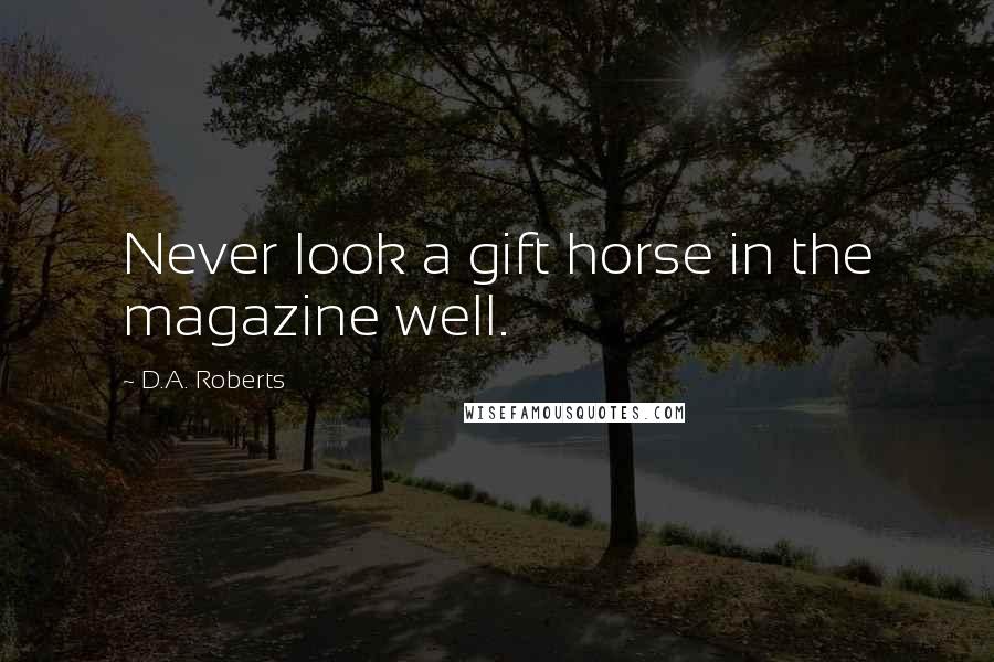 D.A. Roberts Quotes: Never look a gift horse in the magazine well.