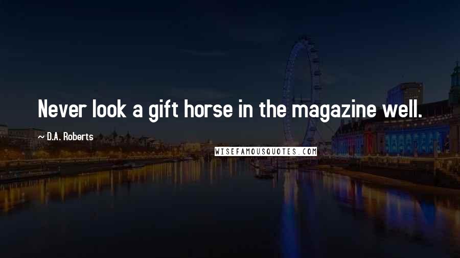 D.A. Roberts Quotes: Never look a gift horse in the magazine well.