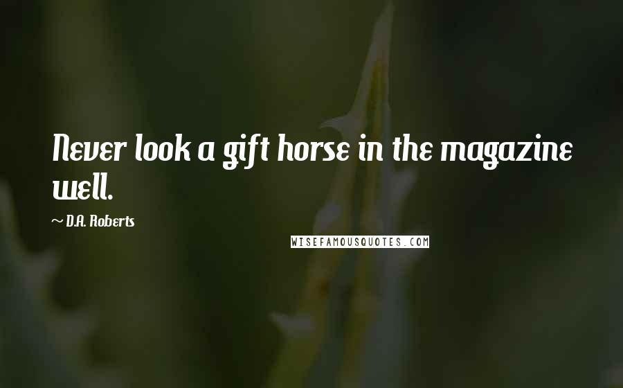 D.A. Roberts Quotes: Never look a gift horse in the magazine well.