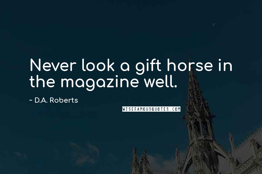 D.A. Roberts Quotes: Never look a gift horse in the magazine well.