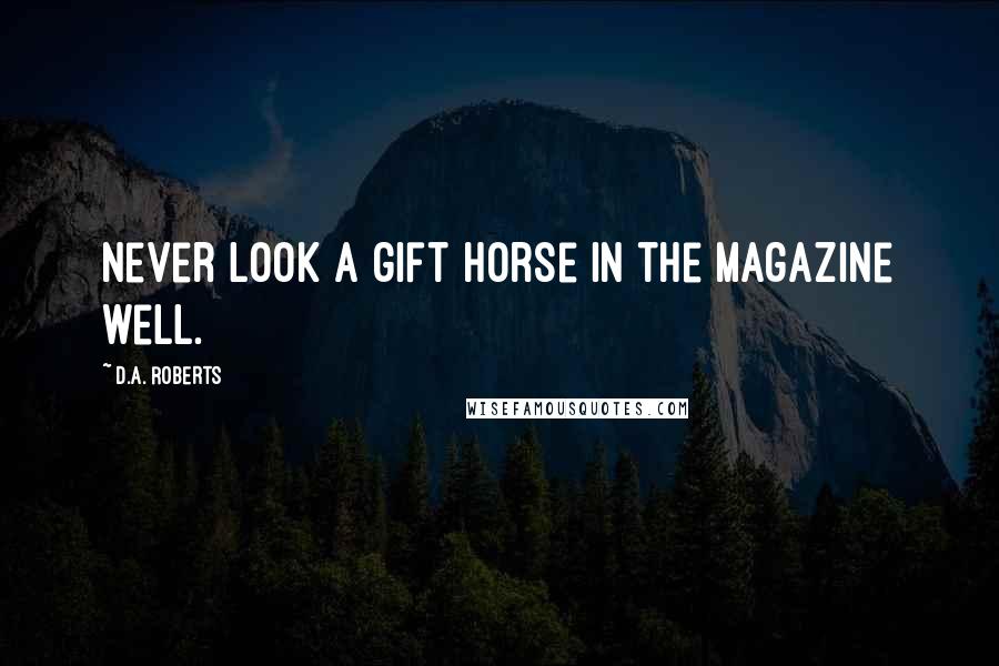 D.A. Roberts Quotes: Never look a gift horse in the magazine well.