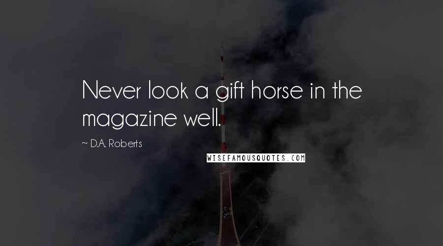 D.A. Roberts Quotes: Never look a gift horse in the magazine well.